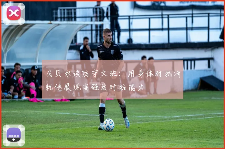 戈贝尔谈防守文班：用身体对抗消耗他展现高强度对抗能力