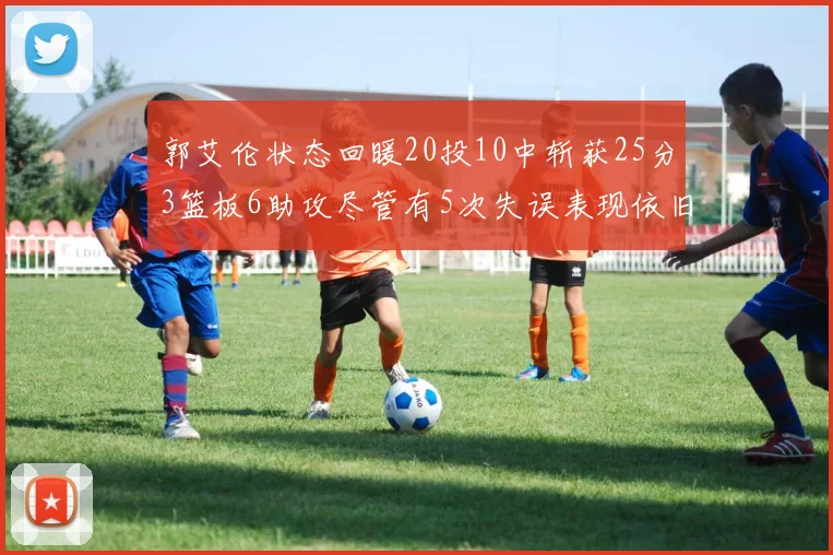 郭艾伦状态回暖20投10中斩获25分3篮板6助攻尽管有5次失误表现依旧可圈可点