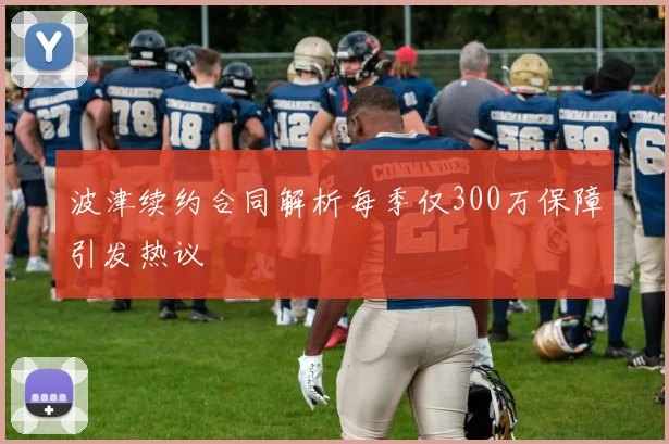 波津续约合同解析每季仅300万保障引发热议