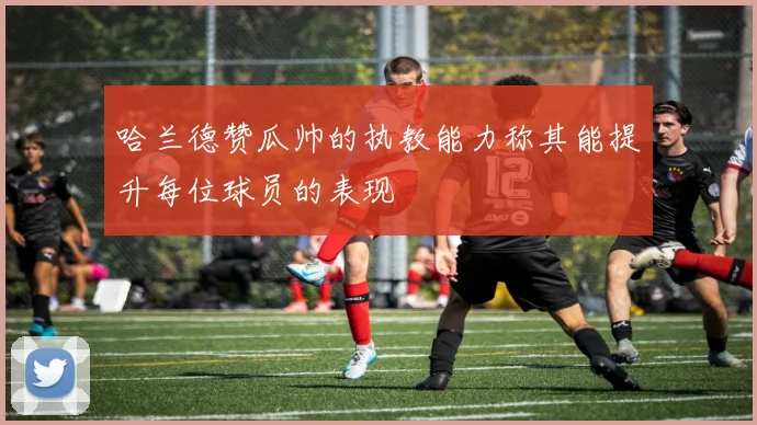 哈兰德赞瓜帅的执教能力称其能提升每位球员的表现