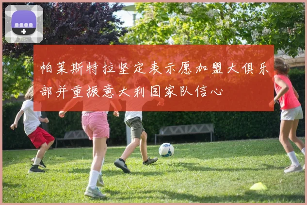 帕莱斯特拉坚定表示愿加盟大俱乐部并重振意大利国家队信心