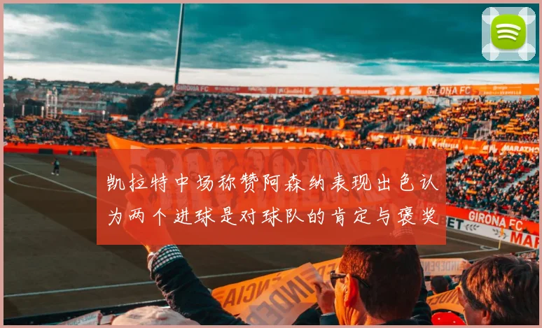 凯拉特中场称赞阿森纳表现出色认为两个进球是对球队的肯定与褒奖