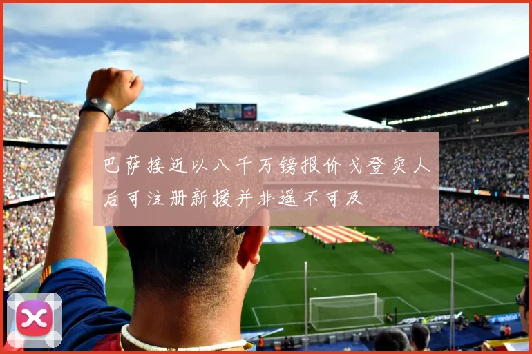 巴萨接近以八千万镑报价戈登卖人后可注册新援并非遥不可及