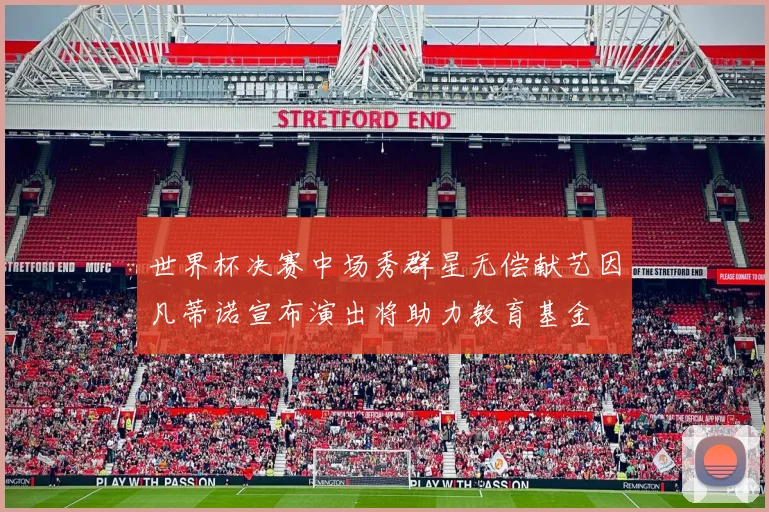 世界杯决赛中场秀群星无偿献艺因凡蒂诺宣布演出将助力教育基金