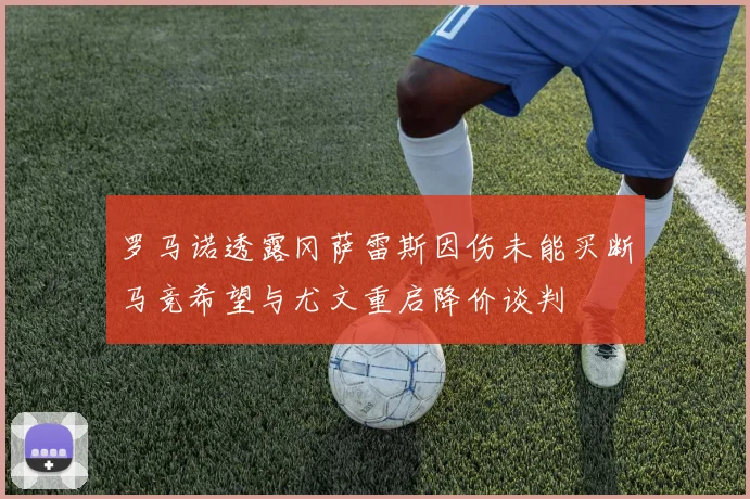 罗马诺透露冈萨雷斯因伤未能买断马竞希望与尤文重启降价谈判