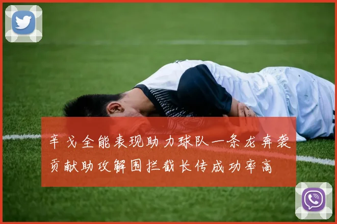 辛戈全能表现助力球队一条龙奔袭贡献助攻解围拦截长传成功率高