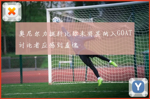 奥尼尔力挺科比称未将其纳入GOAT讨论者应感到羞愧
