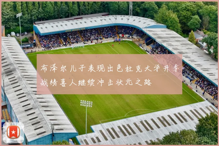 布泽尔儿子表现出色杜克大学开季战绩喜人继续冲击状元之路